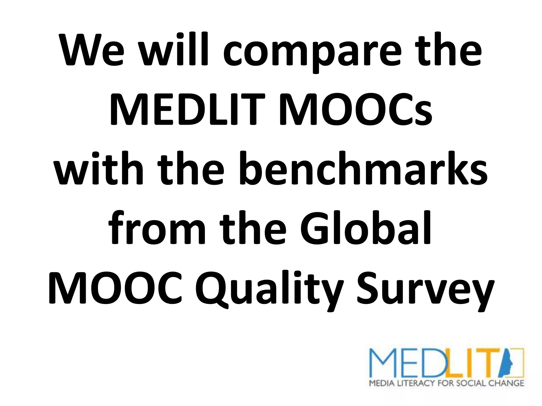 We will compare the
MEDLIT MOOCs
with the benchmarks
from the Global
MOOC Quality Survey
 