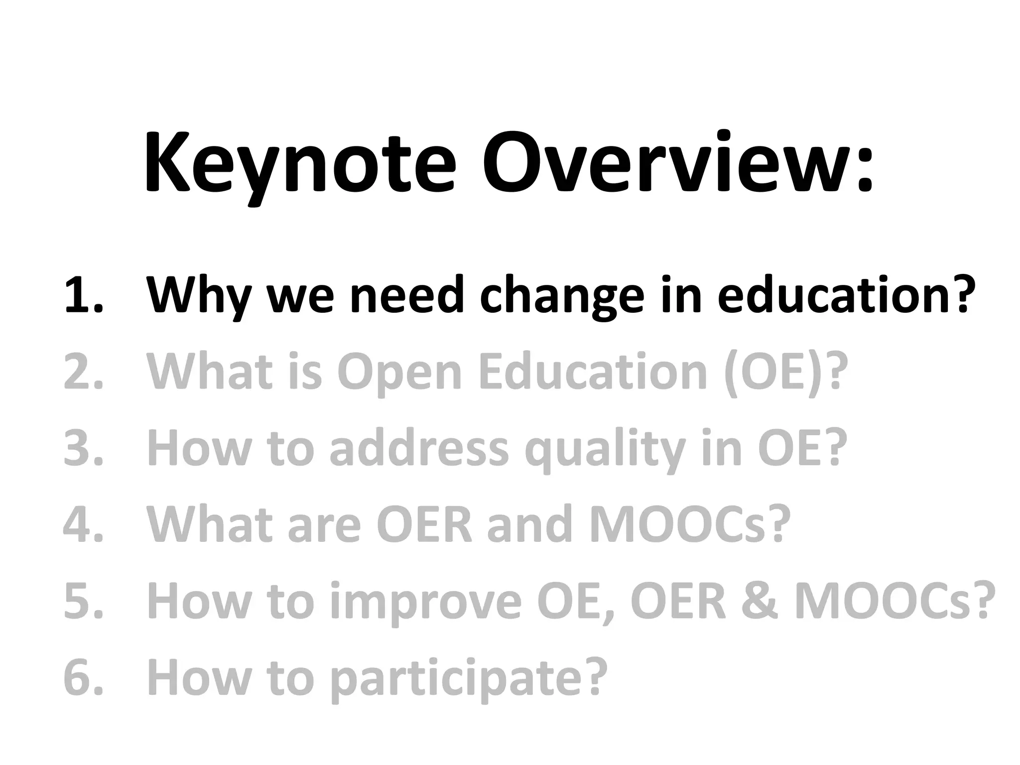 1. Why we need change in education?
2. What is Open Education (OE)?
3. How to address quality in OE?
4. What are OER and MOOCs?
5. How to improve OE, OER & MOOCs?
6. How to participate?
Keynote Overview:
 