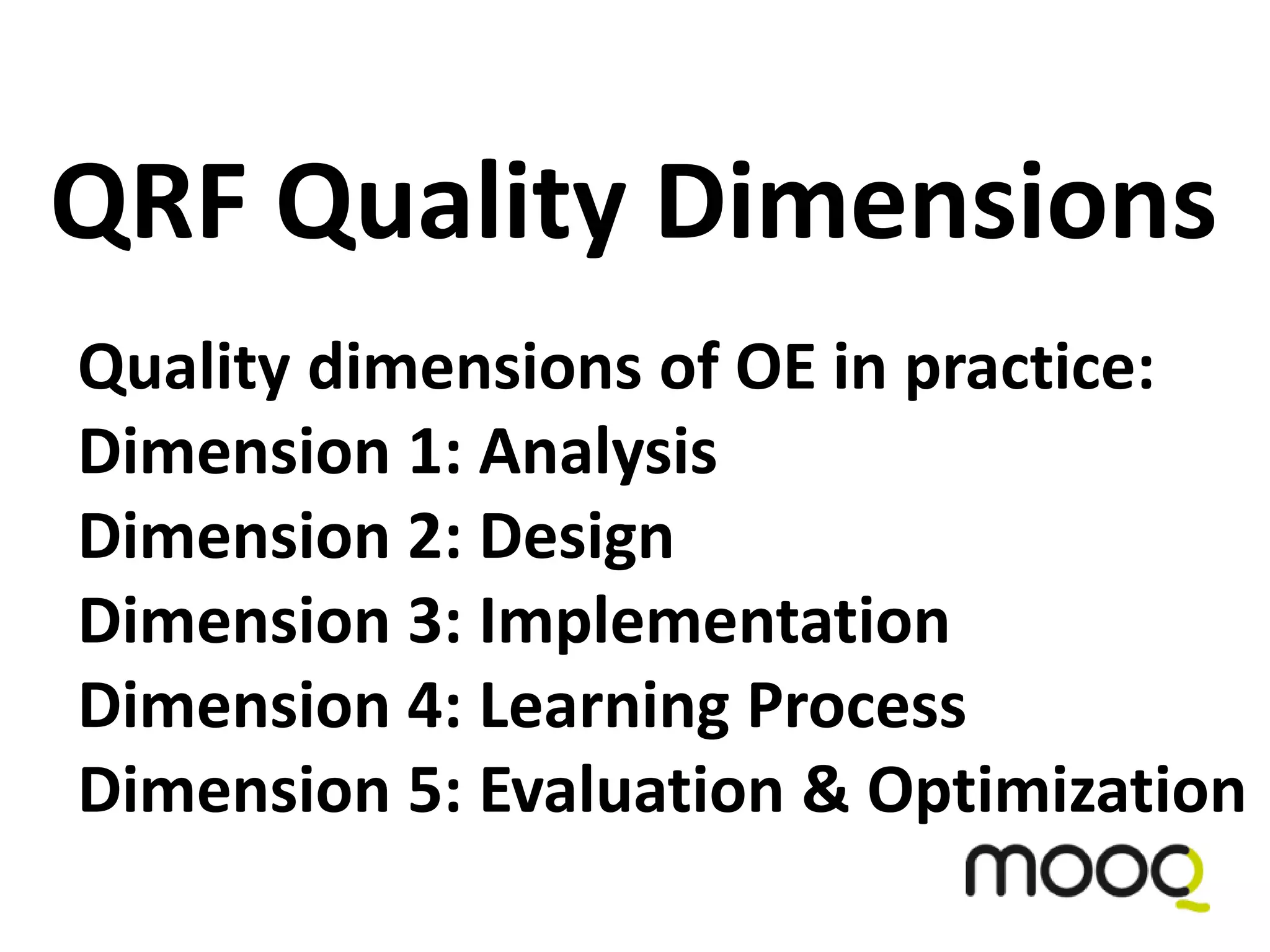 Quality dimensions of OE in practice:
Dimension 1: Analysis
Dimension 2: Design
Dimension 3: Implementation
Dimension 4: Learning Process
Dimension 5: Evaluation & Optimization
QRF Quality Dimensions
 