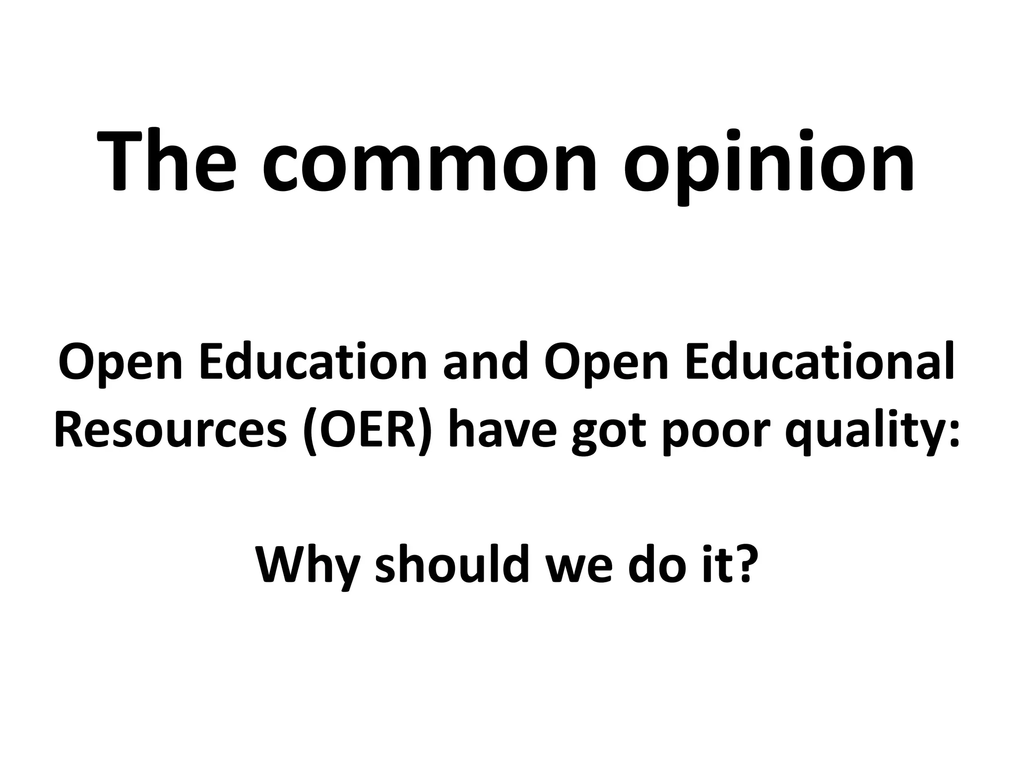 Open Education and Open Educational
Resources (OER) have got poor quality:
Why should we do it?
The common opinion
 