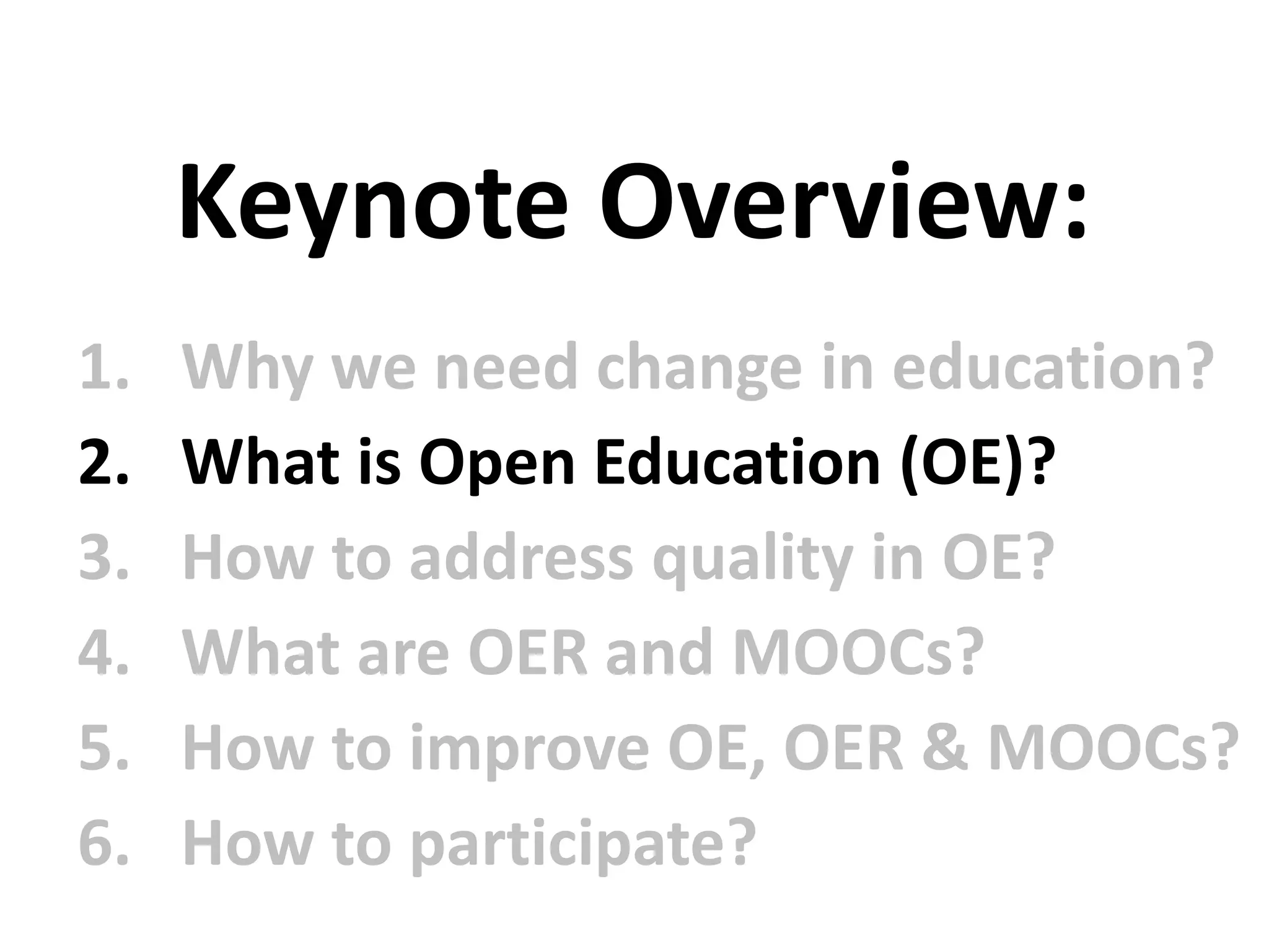 1. Why we need change in education?
2. What is Open Education (OE)?
3. How to address quality in OE?
4. What are OER and MOOCs?
5. How to improve OE, OER & MOOCs?
6. How to participate?
Keynote Overview:
 