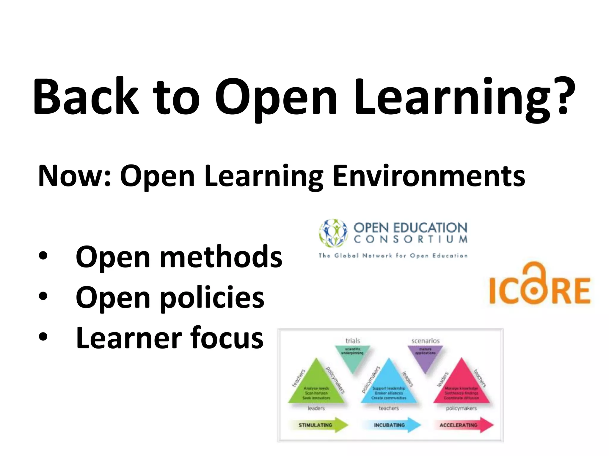 Now: Open Learning Environments
• Open methods
• Open policies
• Learner focus
Back to Open Learning?
 
