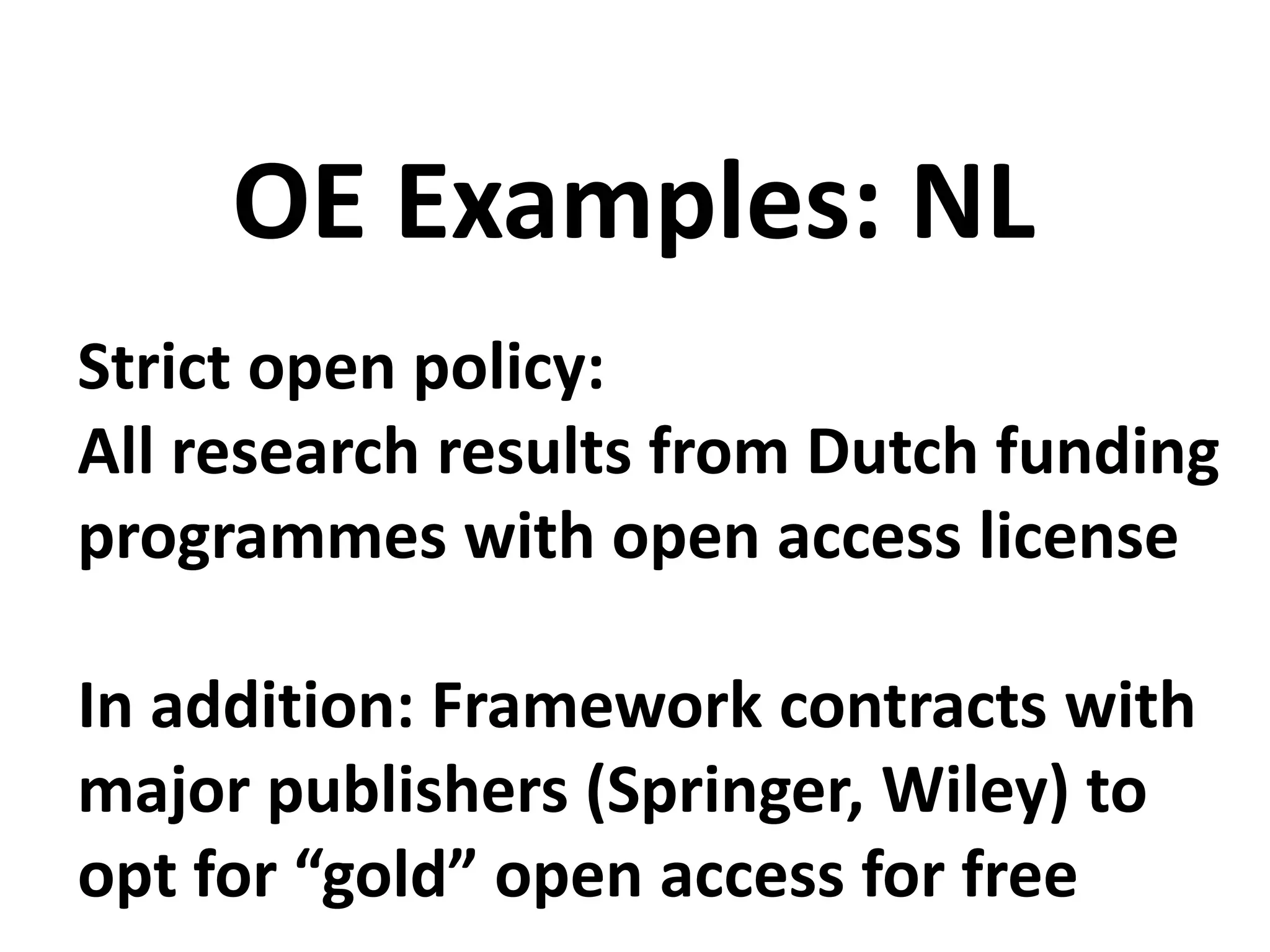 Strict open policy:
All research results from Dutch funding
programmes with open access license
In addition: Framework contracts with
major publishers (Springer, Wiley) to
opt for “gold” open access for free
OE Examples: NL
 
