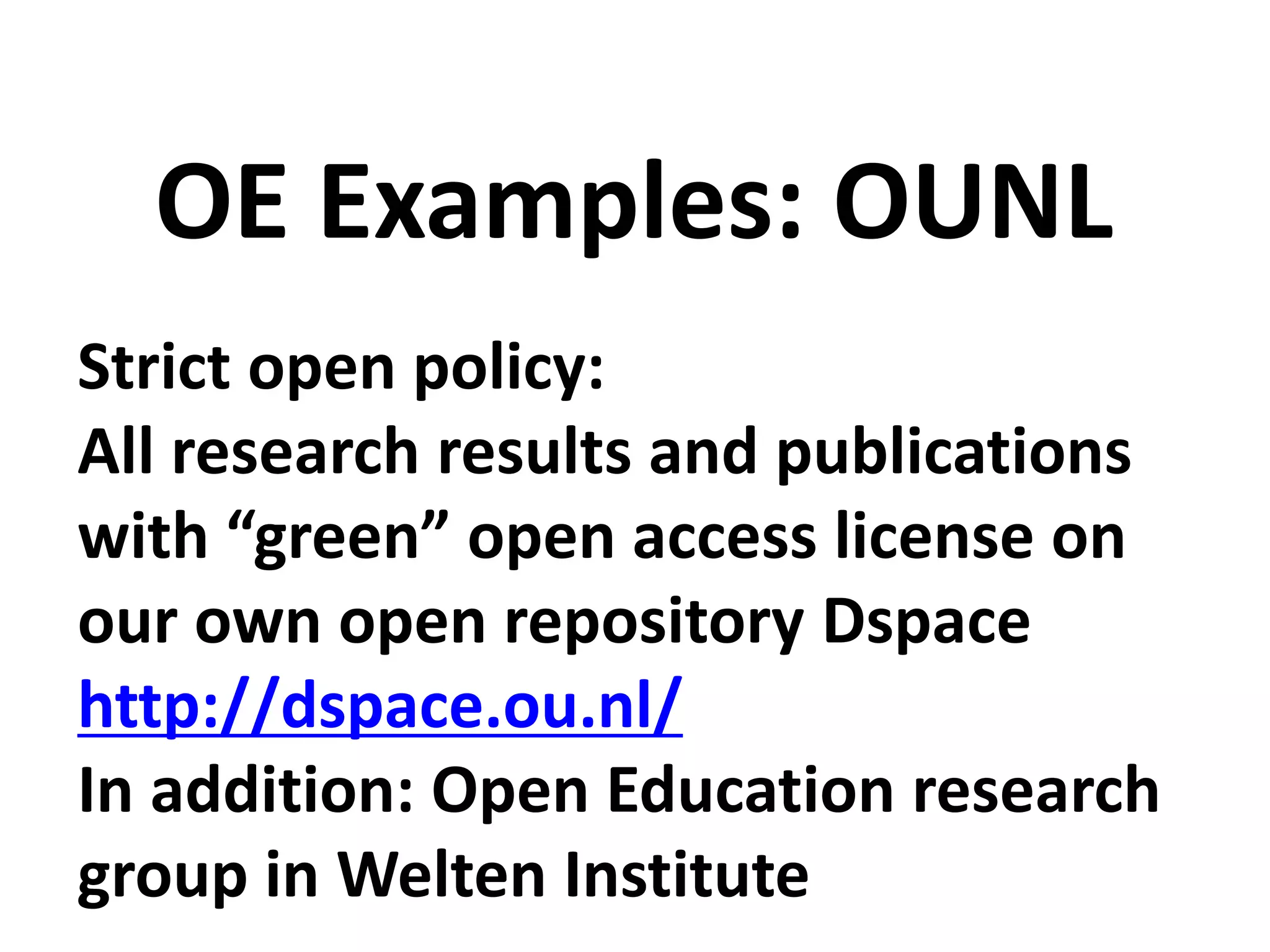 Strict open policy:
All research results and publications
with “green” open access license on
our own open repository Dspace
http://dspace.ou.nl/
In addition: Open Education research
group in Welten Institute
OE Examples: OUNL
 