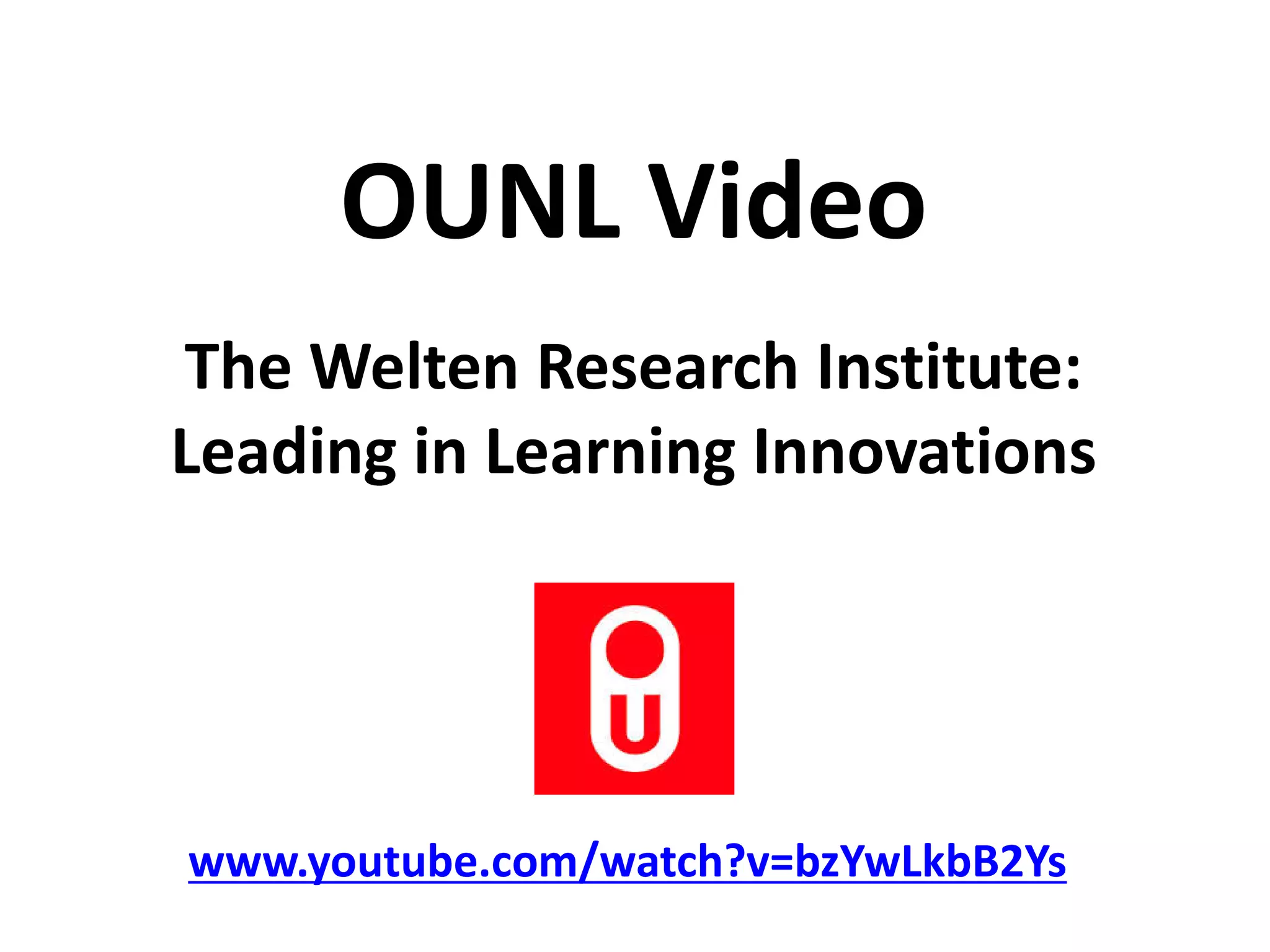 The Welten Research Institute:
Leading in Learning Innovations
www.youtube.com/watch?v=bzYwLkbB2Ys
OUNL Video
 
