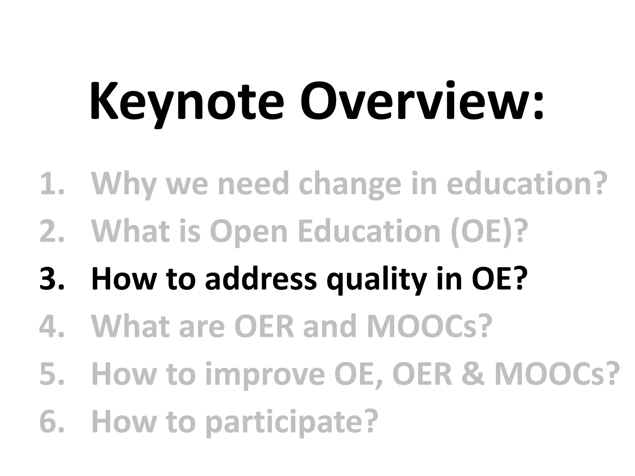 1. Why we need change in education?
2. What is Open Education (OE)?
3. How to address quality in OE?
4. What are OER and MOOCs?
5. How to improve OE, OER & MOOCs?
6. How to participate?
Keynote Overview:
 
