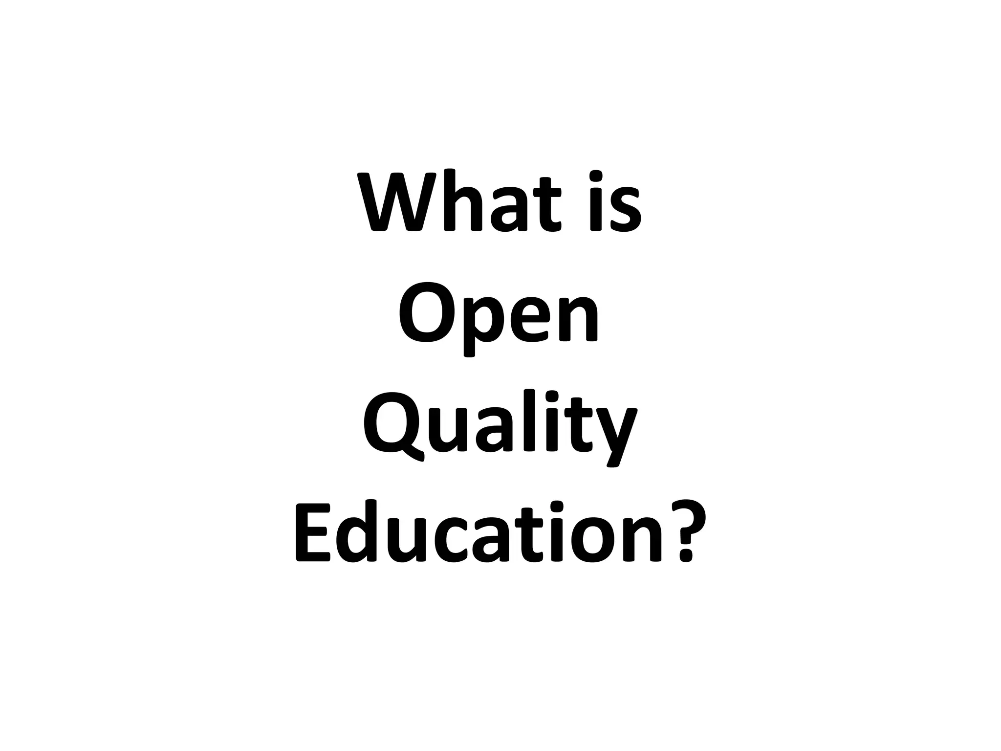 What is
Open
Quality
Education?
 