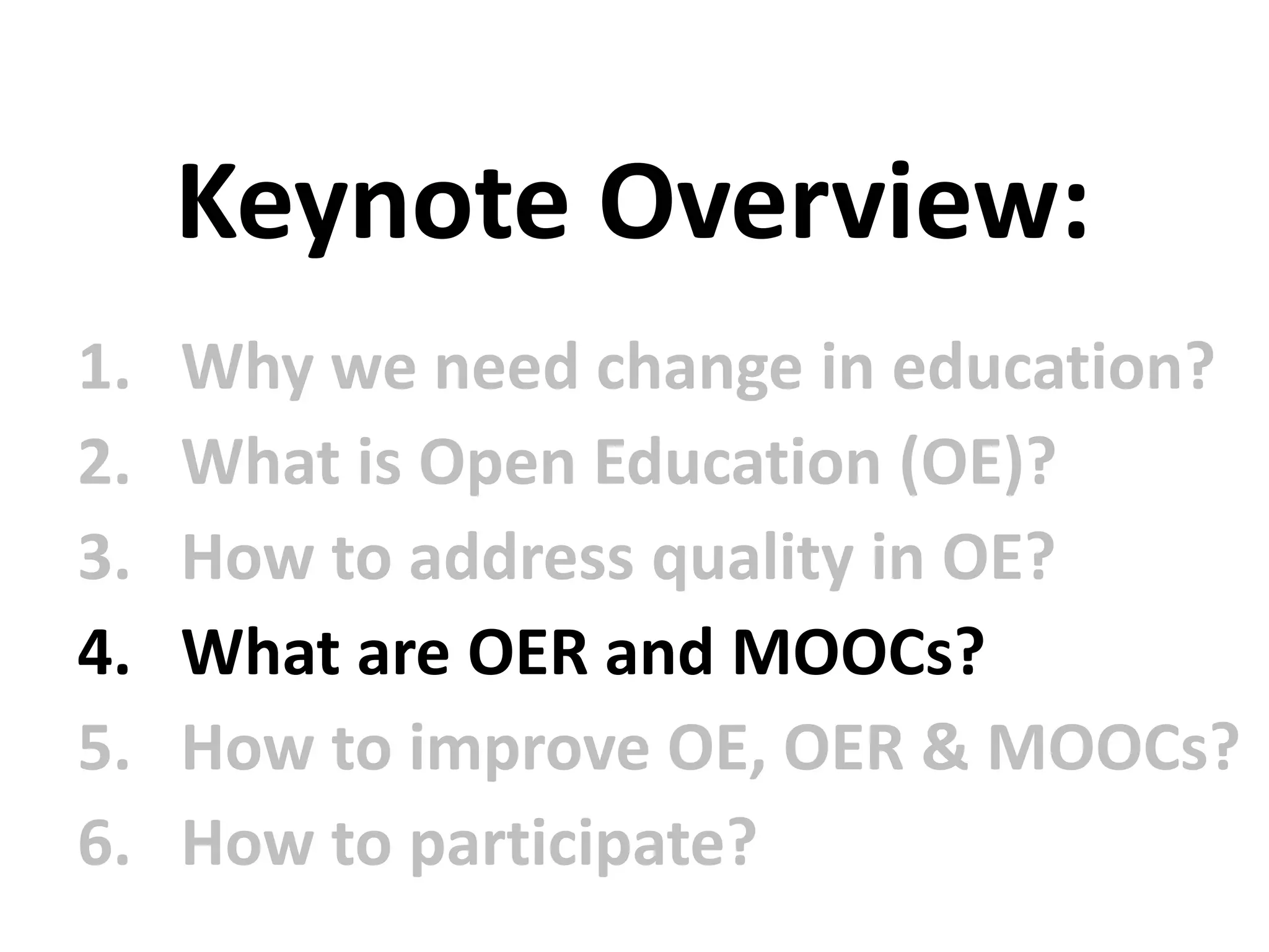 1. Why we need change in education?
2. What is Open Education (OE)?
3. How to address quality in OE?
4. What are OER and MOOCs?
5. How to improve OE, OER & MOOCs?
6. How to participate?
Keynote Overview:
 