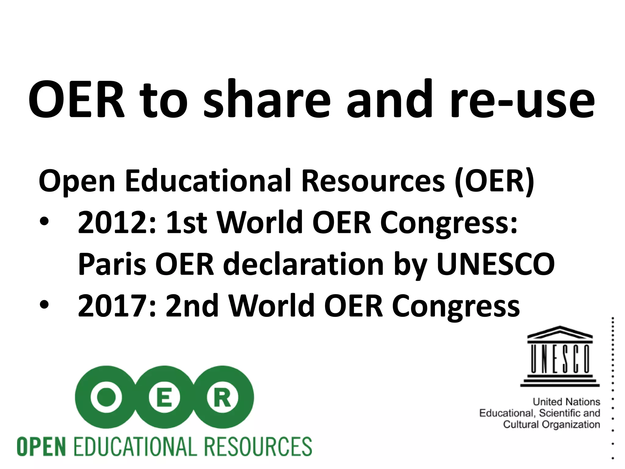 Open Educational Resources (OER)
• 2012: 1st World OER Congress:
Paris OER declaration by UNESCO
• 2017: 2nd World OER Congress
OER to share and re-use
 