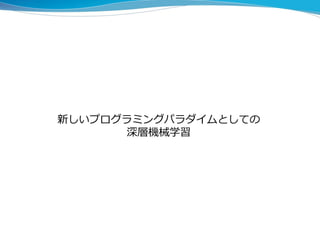 新しいプログラミングパラダイムとしての
深層機械学習
 