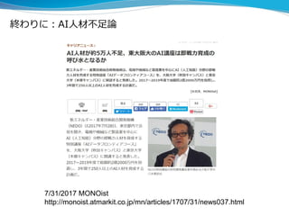 終わりに：AI人材不足論
7/31/2017 MONOist
http://monoist.atmarkit.co.jp/mn/articles/1707/31/news037.html
 