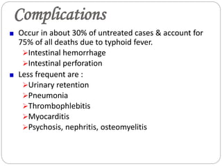 Complications
Occur in about 30% of untreated cases & account for
75% of all deaths due to typhoid fever.
Intestinal hemorrhage
Intestinal perforation
Less frequent are :
Urinary retention
Pneumonia
Thrombophlebitis
Myocarditis
Psychosis, nephritis, osteomyelitis
 