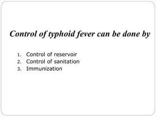 Control of typhoid fever can be done by
1. Control of reservoir
2. Control of sanitation
3. Immunization
 