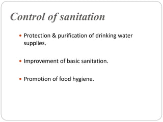 Control of sanitation
 Protection & purification of drinking water
supplies.
 Improvement of basic sanitation.
 Promotion of food hygiene.
 