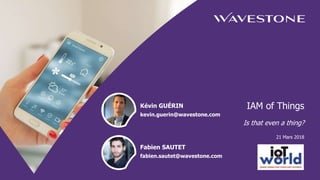 IAM of Things
Is that even a thing?
21 Mars 2018
Kévin GUÉRIN
kevin.guerin@wavestone.com
Fabien SAUTET
fabien.sautet@wavestone.com
 