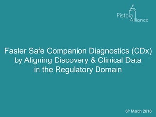 Faster Safe Companion Diagnostics (CDx)
by Aligning Discovery & Clinical Data
in the Regulatory Domain
6th March 2018
 