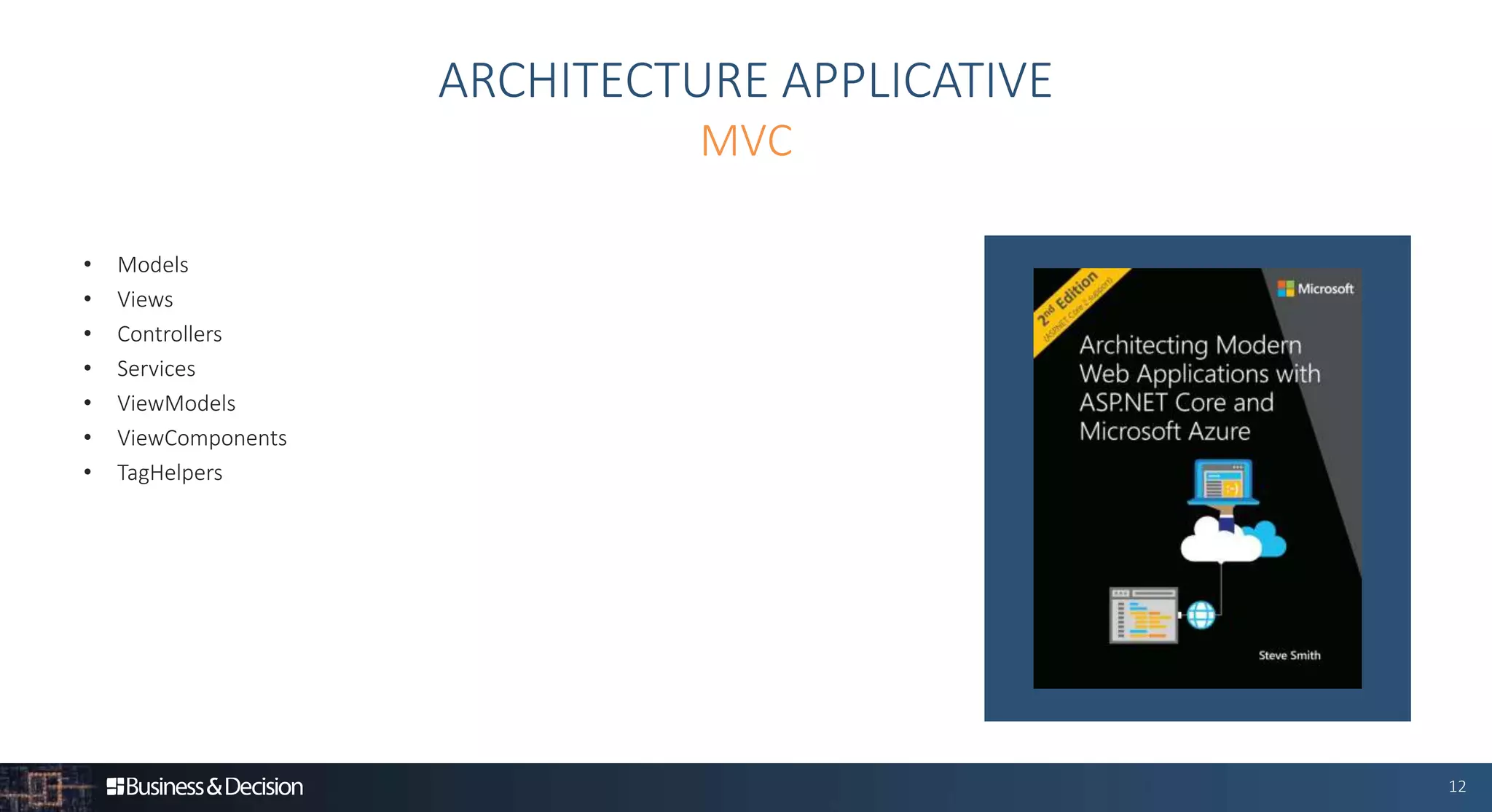 12
• Models
• Views
• Controllers
• Services
• ViewModels
• ViewComponents
• TagHelpers
ARCHITECTURE APPLICATIVE
MVC
 