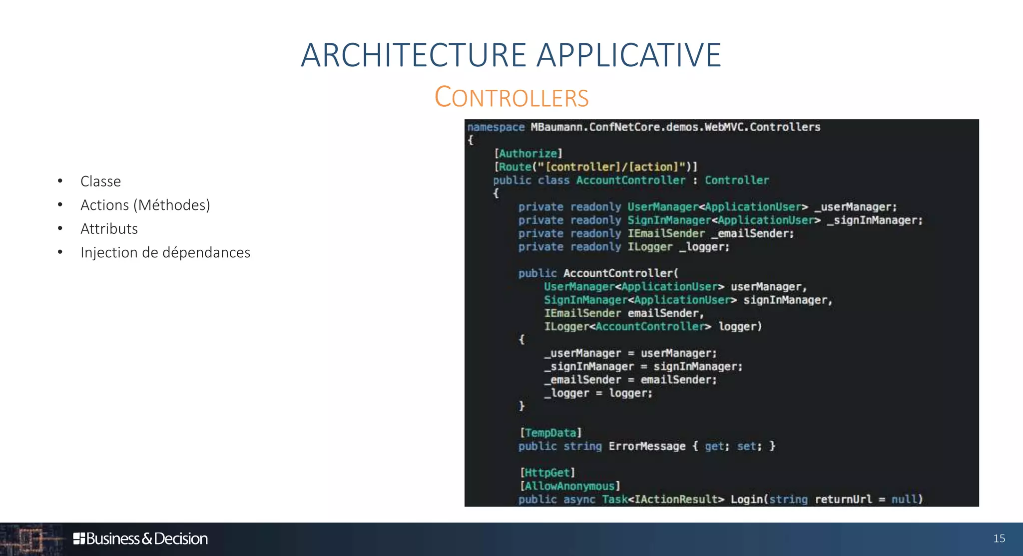 15
• Classe
• Actions (Méthodes)
• Attributs
• Injection de dépendances
ARCHITECTURE APPLICATIVE
CONTROLLERS
 