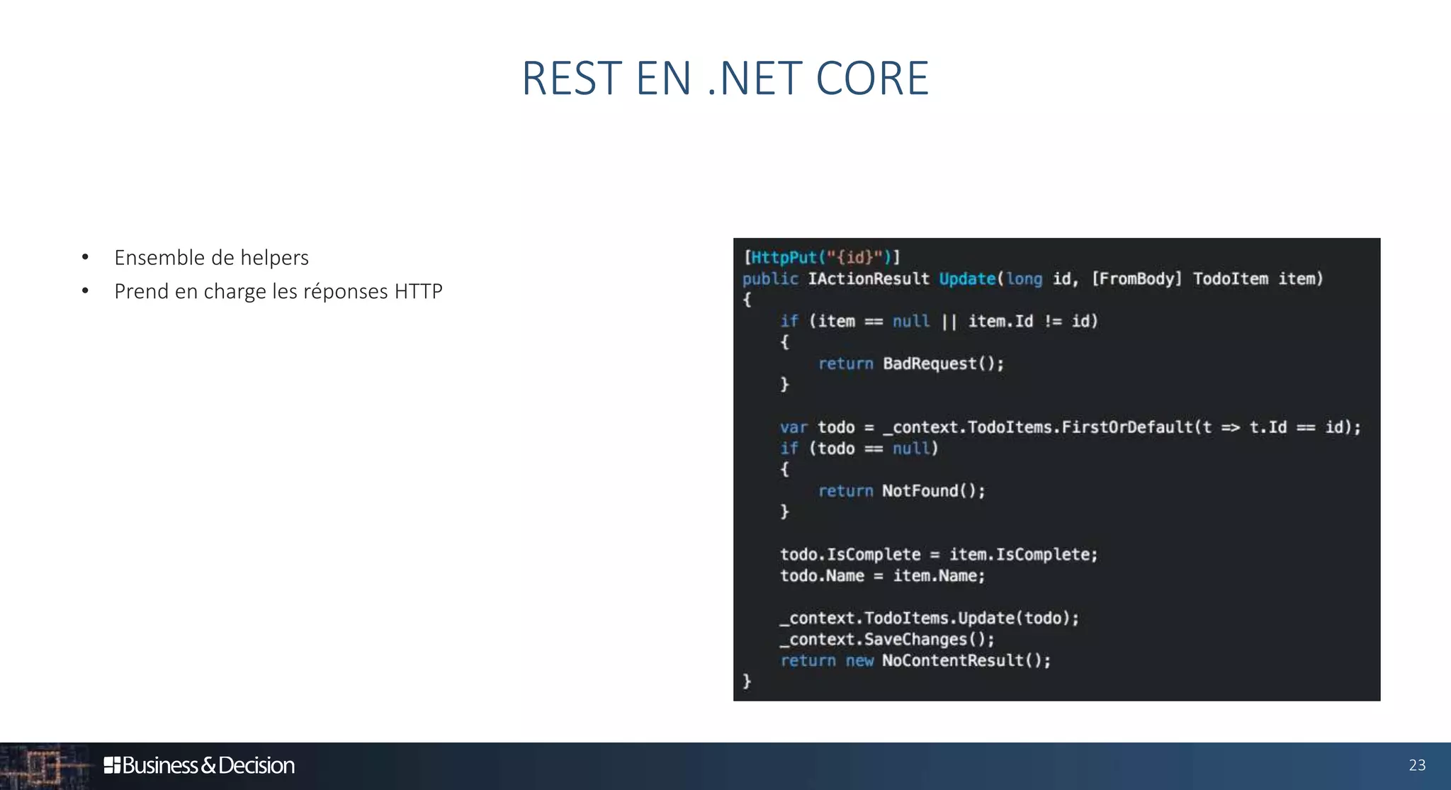 23
• Ensemble de helpers
• Prend en charge les réponses HTTP
REST EN .NET CORE
 