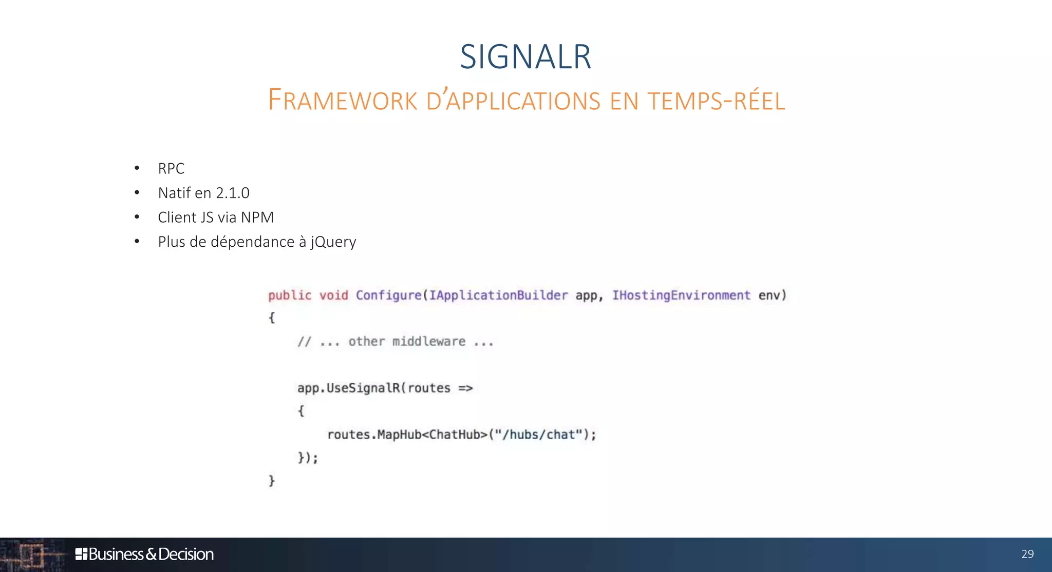 29
SIGNALR
• RPC
• Natif en 2.1.0
• Client JS via NPM
• Plus de dépendance à jQuery
FRAMEWORK D’APPLICATIONS EN TEMPS-RÉEL
 