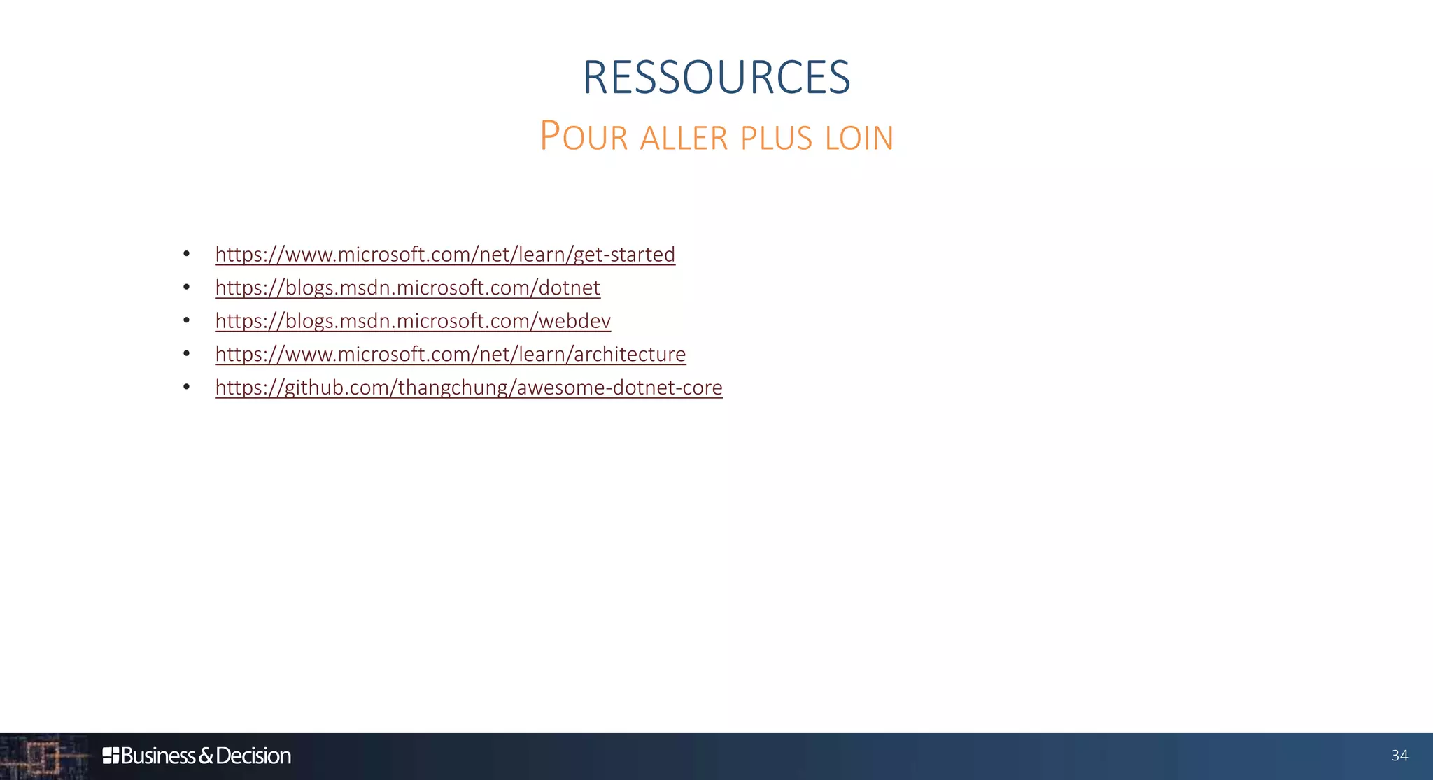 34
RESSOURCES
• https://www.microsoft.com/net/learn/get-started
• https://blogs.msdn.microsoft.com/dotnet
• https://blogs.msdn.microsoft.com/webdev
• https://www.microsoft.com/net/learn/architecture
• https://github.com/thangchung/awesome-dotnet-core
POUR ALLER PLUS LOIN
 