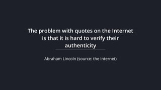 Abraham Lincoln (source: the Internet)
The problem with quotes on the Internet
is that it is hard to verify their
authenticity
 
