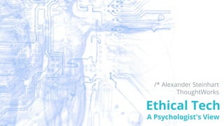 /* Alexander Steinhart
ThoughtWorks
Ethical Tech
A Psychologist's View
 