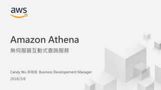 © 2017, Amazon Web Services, Inc. or its Affiliates. All rights reserved.
Candy Wu 吳薇庭 Business Developement Manager
2018/3/8
Amazon Athena
無伺服器互動式查詢服務
 