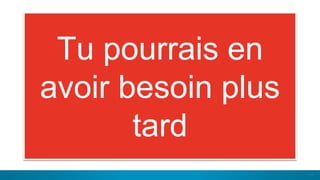 11
Tu pourrais en
avoir besoin plus
tard
 