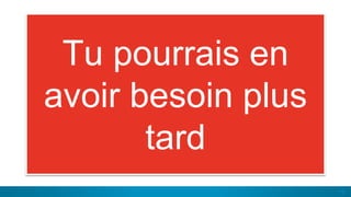 13
Tu pourrais en
avoir besoin plus
tard
 