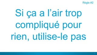 24
Si ça a l’air trop
compliqué pour
rien, utilise-le pas
Règle #2
 