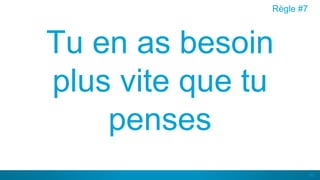 50
Tu en as besoin
plus vite que tu
penses
Règle #7
 