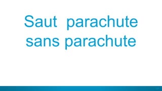 57
Saut parachute
sans parachute
 