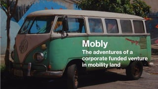 Mobly
The adventures of a
corporate funded venture
in mobility land
 