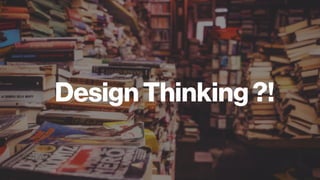 You use Design Thinking
To keep your customers at the
center & do what’s best for them
To solve complex problems
To design...