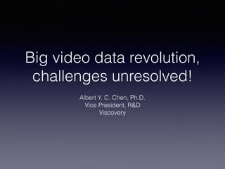 Big video data revolution,
challenges unresolved!
Albert Y. C. Chen, Ph.D.
Vice President, R&D
Viscovery
 