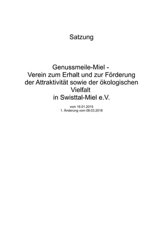 Satzung
Genussmeile-Miel -
Verein zum Erhalt und zur Förderung
der Attraktivität sowie der ökologischen
Vielfalt
in Swisttal-Miel e.V.
vom 16.01.2015
1. Änderung vom 08.03.2018
 