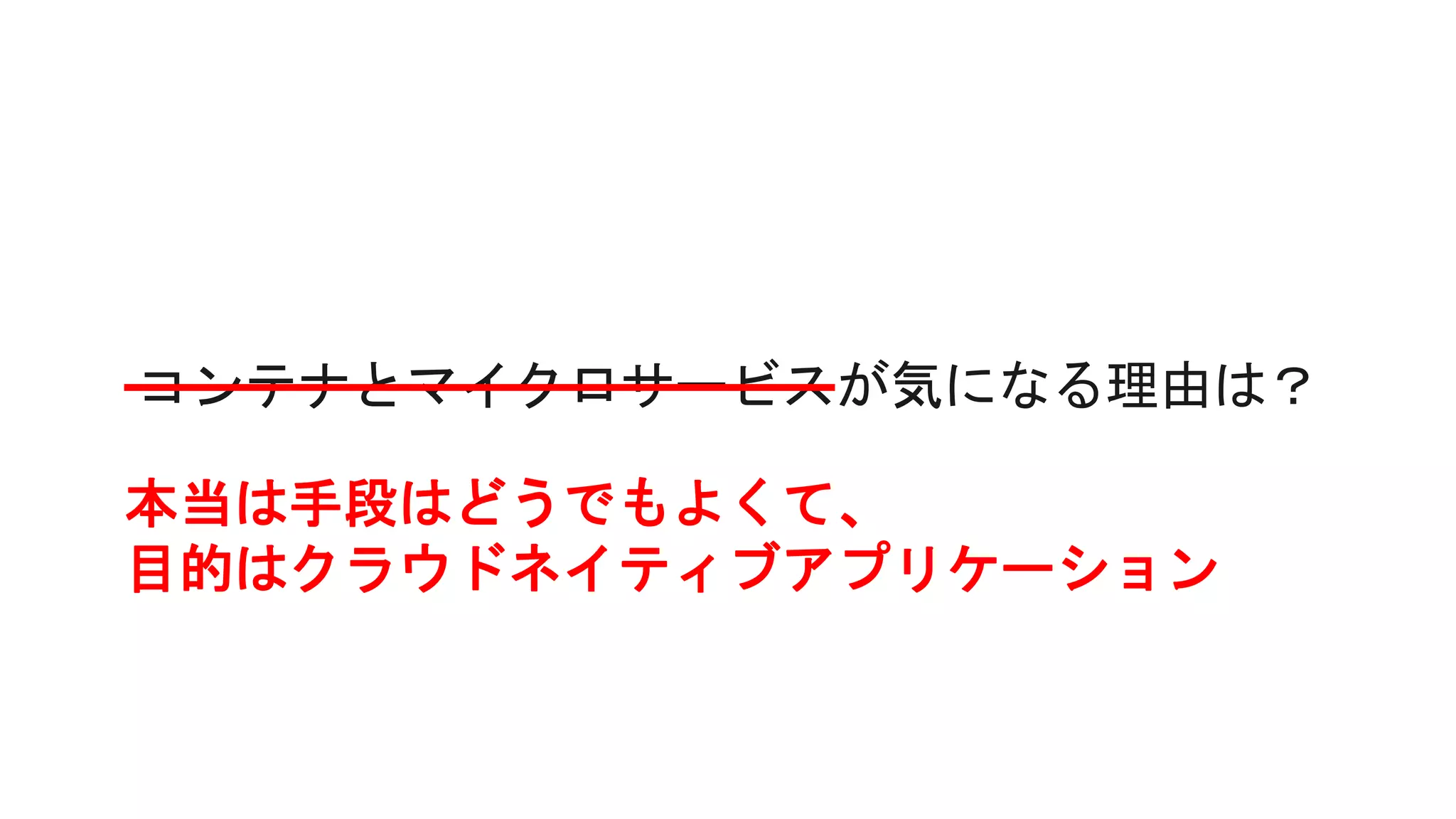 本当は手段はどうでもよくて、
目的はクラウドネイティブアプリケーション
 