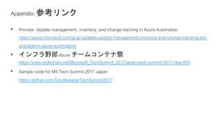 https://azure.microsoft.com/ja-jp/updates/update-management-inventory-and-change-tracking-are-
available-in-azure-automation/
https://www.slideshare.net/Microsoft_TechSummit_2017/japan-tech-summit-2017-dep-005
https://github.com/ToruMakabe/TechSummit2017
 