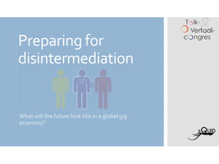 Preparing for
disintermediation
What will the future look like in a global gig
economy?
 