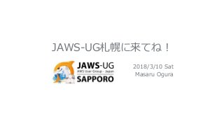 JAWS-UG札幌に来てね！
2018/3/10 Sat
Masaru Ogura
 