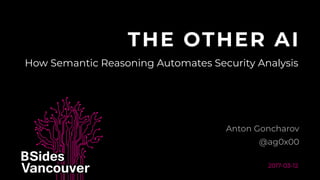 THE OTHER AI
Anton Goncharov
2017-03-12
@ag0x00
How Semantic Reasoning Automates Security Analysis
 