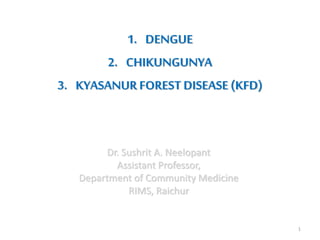 1. DENGUE
2. CHIKUNGUNYA
3. KYASANUR FOREST DISEASE (KFD)
1
Dr. Sushrit A. Neelopant
Assistant Professor,
Department of Community Medicine
RIMS, Raichur
 