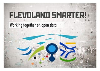 FLEVOLAND SMARTER!
Working together on open data
 