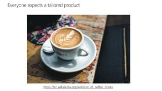 https://en.wikipedia.org/wiki/List_of_coffee_drinks
Everyone expects a tailored product
 