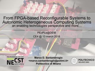 Politecnico di Milano
From FPGA-based Reconfigurable Systems to
Autonomic Heterogeneous Computing Systems
an enabling technologies perspective and more…
PEoPLe@DEIB
CE4 @ 13 march 2018
Marco D. Santambrogio
<marco.santambrogio@polimi.it>
Politecnico di Milano
 