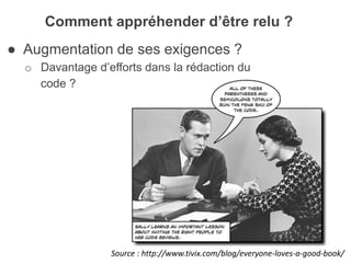 ● Augmentation de ses exigences ?
o Davantage d’efforts dans la rédaction du
code ?
Comment appréhender d’être relu ?
Source : http://www.tivix.com/blog/everyone-loves-a-good-book/
 