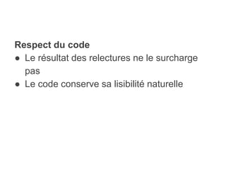 Respect du code
● Le résultat des relectures ne le surcharge
pas
● Le code conserve sa lisibilité naturelle
 
