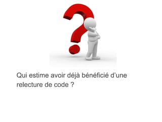 Qui estime avoir déjà bénéficié d’une
relecture de code ?
 