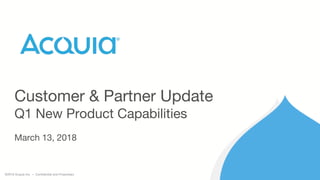 ©2018 Acquia Inc. — Confidential and Proprietary
Customer & Partner Update
Q1 New Product Capabilities
March 13, 2018
 